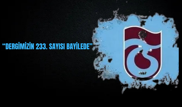 "DERGİMİZİN 233. SAYISI BAYİLERDE"