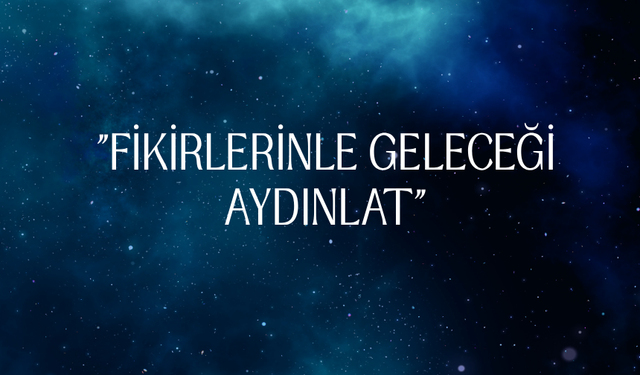 "FİKİRLERİNLE GELECEĞİ AYDINLAT"