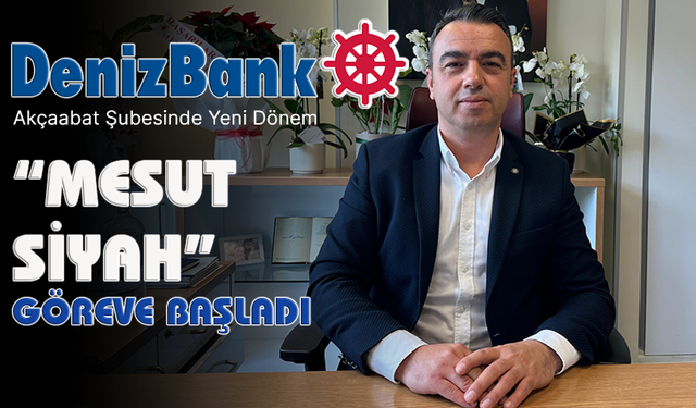 DENİZBANK AKÇAABAT ŞUBESİNDE YENİ DÖNEM “MESUT SİYAH GÖREVE BAŞLADI”