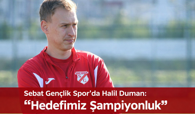 "SEBAT GENÇLİK SPOR’DA HALİL DUMAN HEDEFİMİZ ŞAMPİYONLUK”