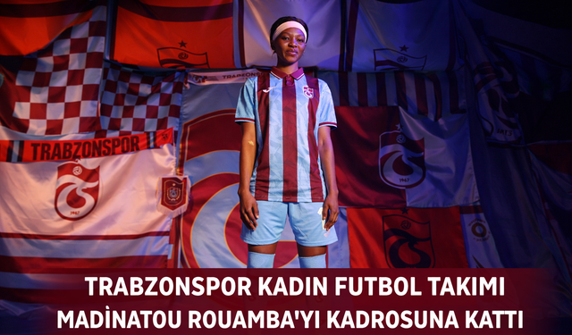 "TRABZONSPOR KADIN FUTBOL TAKIMI MADİNATOU ROUAMBA’YI KADROSUNA KATTI"