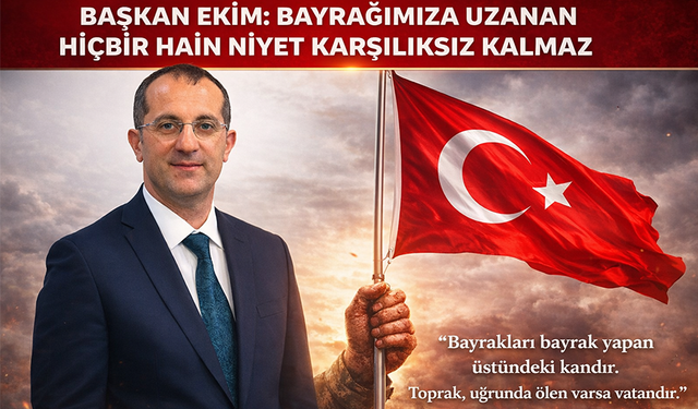 “BAŞKAN EKİM: BAYRAĞIMIZA UZANAN HİÇBİR HAİN NİYET KARŞILIKSIZ KALMAZ”