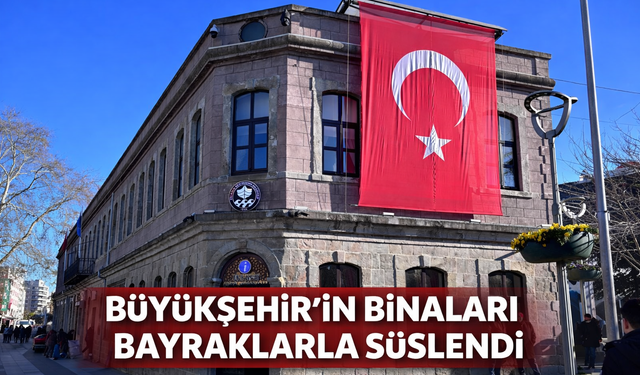 "BÜYÜKŞEHİR'İN BİNALARI BAYRAKLARLA SÜSLENDİ"