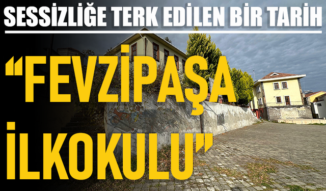 SESSİZLİĞE TERK EDİLEN BİR TARİH “FEVZİPAŞA İLKOKULU”