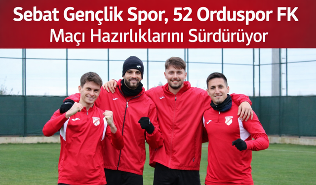 "SEBAT GENÇLİK SPOR, 52 ORDUSPOR FK MAÇI HAZIRLIKLARINI SÜRDÜRÜYOR"
