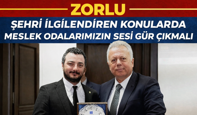"ZORLU ŞEHRİ İLGİLENDİREN KONULARDA MESLEK ODALARIMIZIN SESİ GÜR ÇIKMALI”