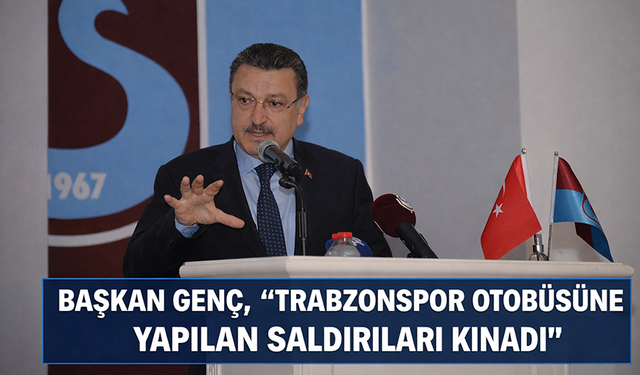 BAŞKAN GENÇ, "TRABZONSPOR OTOBÜSÜNE YAPILAN SALDIRILARI KINADI"
