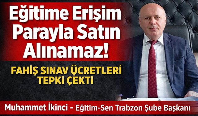 "EĞİTİME ERİŞİM FAHİŞ SINAV ÜCRETLERİYLE PARALI HALE Mİ GELİYOR?"