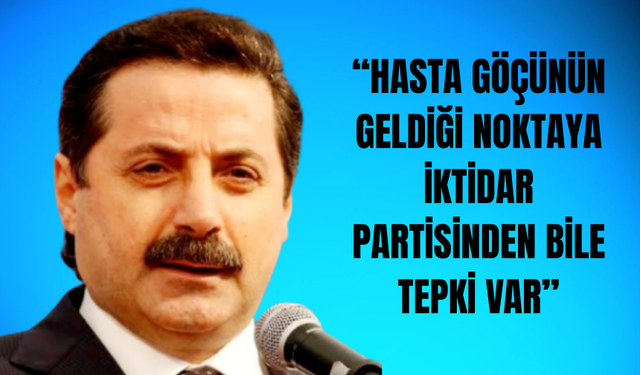 “HASTA GÖÇÜNÜN GELDİĞİ NOKTAYA İKTİDAR PARTİSİNDEN BİLE TEPKİ VAR”