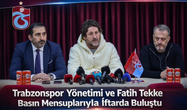 "TRABZONSPOR YÖNETİMİ VE FATİH TEKKE BASIN MENSUPLARIYLA İFTARDA BULUŞTU"