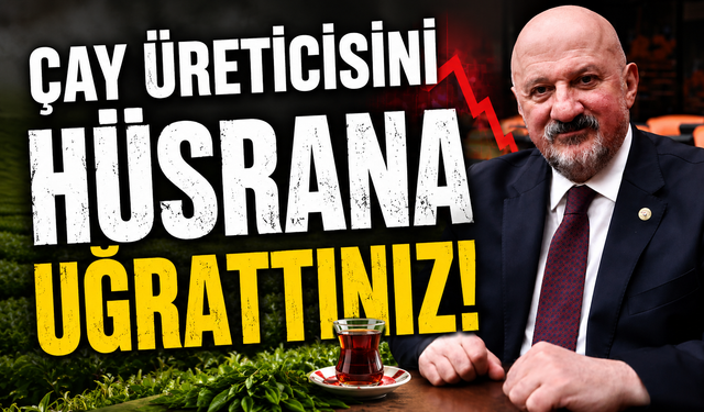 ÇAY ÜRETİCİSİNİ HÜSRANA UĞRATTINIZ