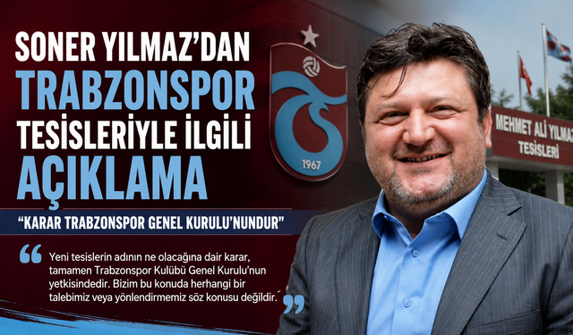 TRABZONSPOR TESİSLERİYLE İLGİLİ TARTIŞMALARA SONER YILMAZ’DAN AÇIKLAMA