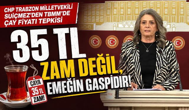CHP TRABZON MİLLETVEKİLİ SUİÇMEZ’DEN TBMM'DE ÇAY FİYATI TEPKİSİ
