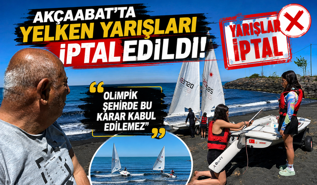 AKÇAABAT’TA YELKEN YARIŞLARI İPTAL EDİLDİ: “OLİMPİK ŞEHİRDE BU KARAR KABUL EDİLEMEZ”