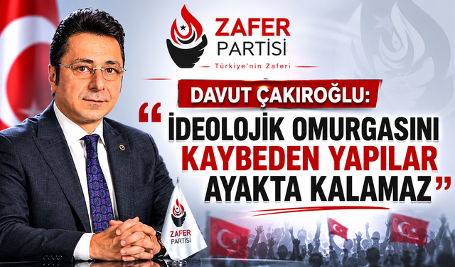 DAVUT ÇAKIROĞLU: “İDEOLOJİK OMURGASINI KAYBEDEN YAPILAR AYAKTA KALAMAZ”