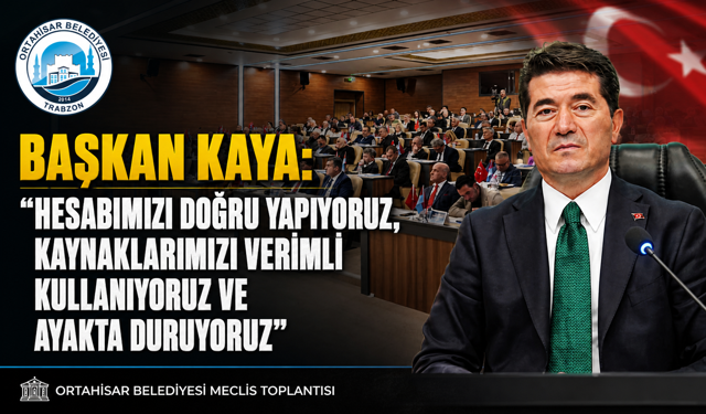 BAŞKAN KAYA: “HESABIMIZI DOĞRU YAPIYORUZ, KAYNAKLARIMIZI VERİMLİ KULLANIYORUZ VE AYAKTA DURUYORUZ”