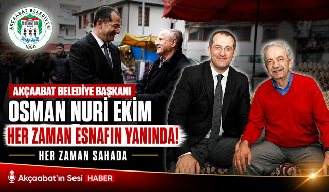 AKÇAABAT BELEDİYE BAŞKANI OSMAN NURİ EKİM HER ZAMAN ESNAFIN YANINDA, HER ZAMAN SAHADA