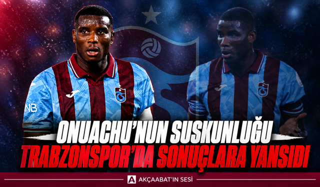 ONUACHU’NUN SUSKUNLUĞU TRABZONSPOR’DA SONUÇLARA YANSIDI