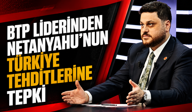 BTP LİDERİNDEN NETANYAHU'NUN TÜRKİYE TEHDİTLERİNE TEPKİ