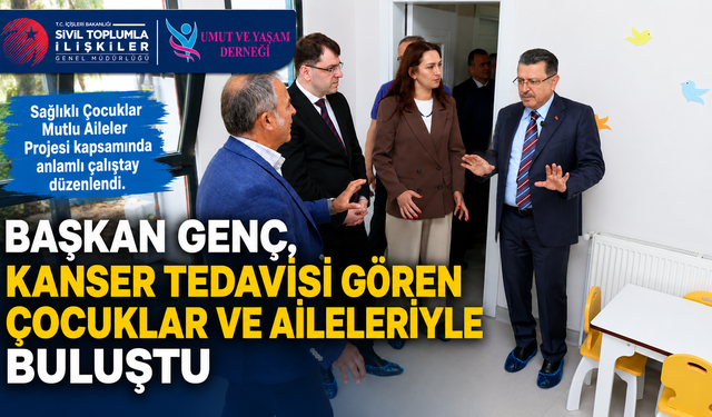 BAŞKAN GENÇ, KANSER TEDAVİSİ GÖREN ÇOCUKLAR VE AİLELERİYLE BULUŞTU