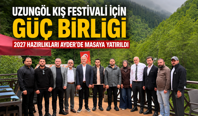 UZUNGÖL KIŞ FESTİVALİ İÇİN GÜÇ BİRLİĞİ: 2027 HAZIRLIKLARI AYDER’DE MASAYA YATIRILDI