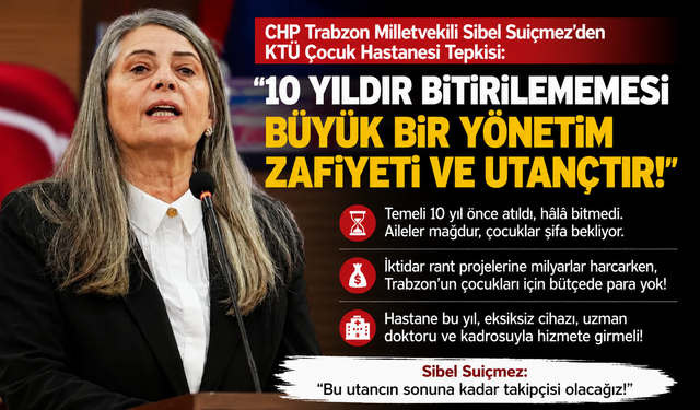SİBEL SUİÇMEZ’DEN KTÜ ÇOCUK HASTANESİ TEPKİSİ: “10 YILDIR BİTİRİLEMEMESİ UTANÇTIR”