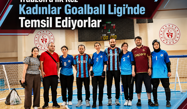 TRABZON’U İLK KEZ KADINLAR GOALBALL LİGİ’NDE TEMSİL EDİYORLAR