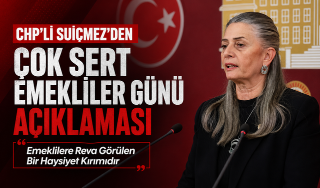 CHP'Lİ SUİÇMEZ'DEN ÇOK SERT EMEKLİLER GÜNÜ AÇIKLAMASI