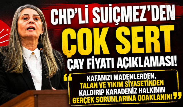 CHP'Lİ SUİÇMEZ'DEN ÇOK SERT ÇAY FİYATI AÇIKLAMASI