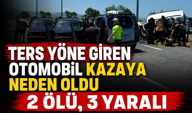 TERS YÖNE GİREN OTOMOBİL KAZAYA NEDEN OLDU: 2 ÖLÜ, 3 YARALI