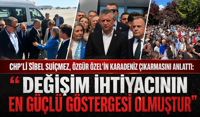 CHP’Lİ SİBEL SUİÇMEZ, ÖZGÜR ÖZEL’İN KARADENİZ ÇIKARMASINI ANLATTI
