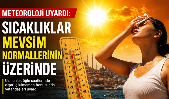 METEOROLOJİ UYARDI: SICAKLIKLAR MEVSİM NORMALLERİNİN ÜZERİNDE