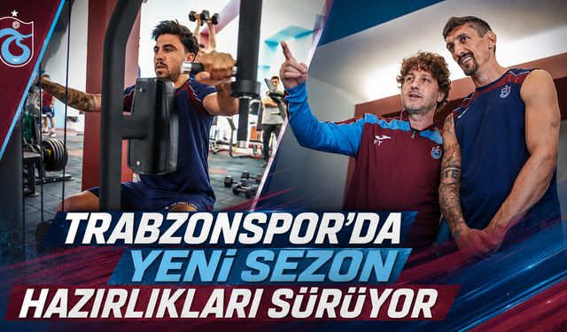 TRABZONSPOR’DA YENİ SEZON HAZIRLIKLARI SÜRÜYOR