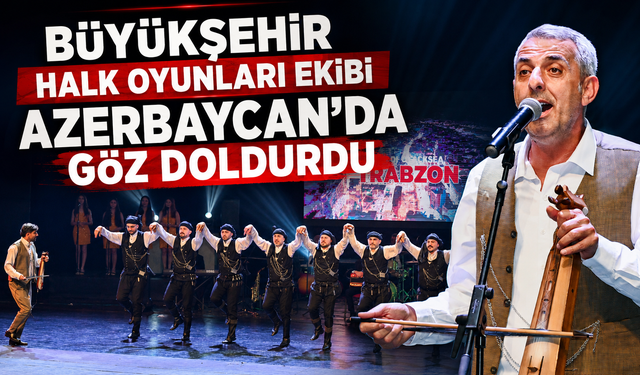 BÜYÜKŞEHİR HALK OYUNLARI EKİBİ AZERBAYCAN’DA GÖZ DOLDURDU