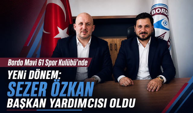 BORDO MAVİ 61 SPOR KULÜBÜ’NDE YENİ DÖNEM: SEZER ÖZKAN BAŞKAN YARDIMCISI OLDU