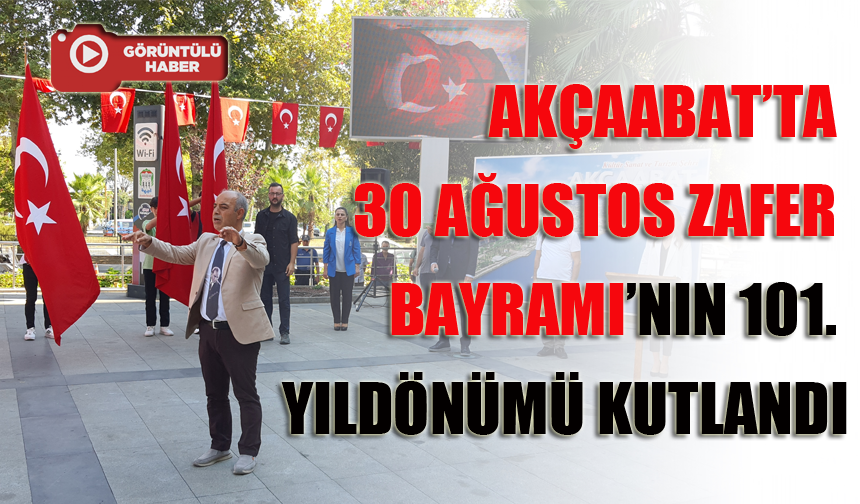 AKÇAABAT’TA ZAFER BAYRAMI’NIN 101. YILDÖNÜMÜ KUTLANDI