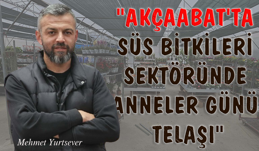 "AKÇAABAT'TA SÜS BİTKİLERİ SEKTÖRÜNDE ANNELER GÜNÜ TELAŞI"