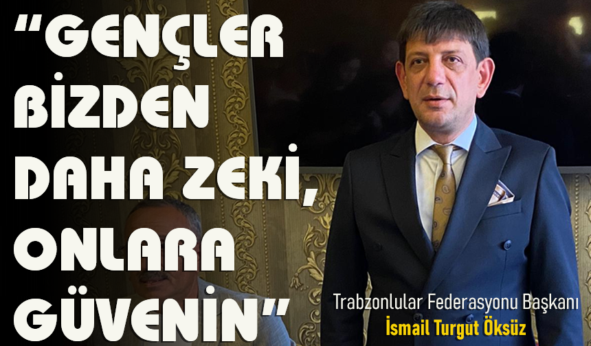 BAŞKAN ÖKSÜZ “GENÇLER BİZDEN DAHA ZEKİ, ONLARA GÜVENİN”