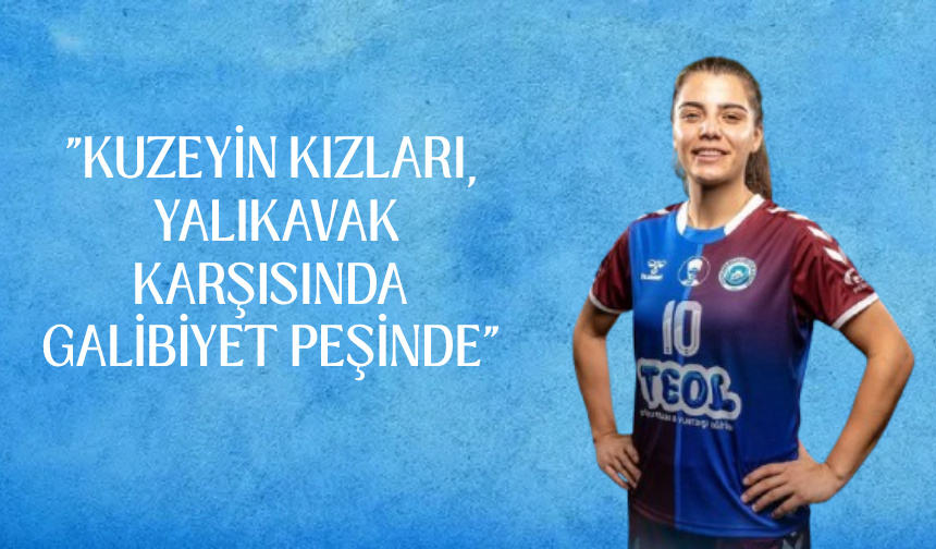 "KUZEYİN KIZLARI, YALIKAVAK KARŞISINDA GALİBİYET PEŞİNDE"