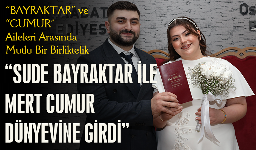 “BAYRAKTAR VE CUMUR AİLELERİ ARASINDA MUTLU BİR BİRLİKTELİK”