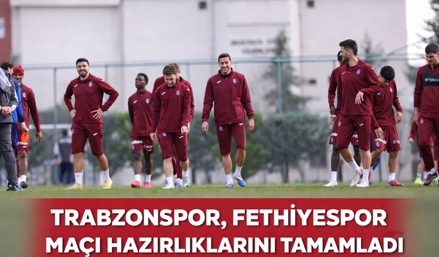 "TRABZONSPOR, FETHİYESPOR MAÇI HAZIRLIKLARINI TAMAMLADI"