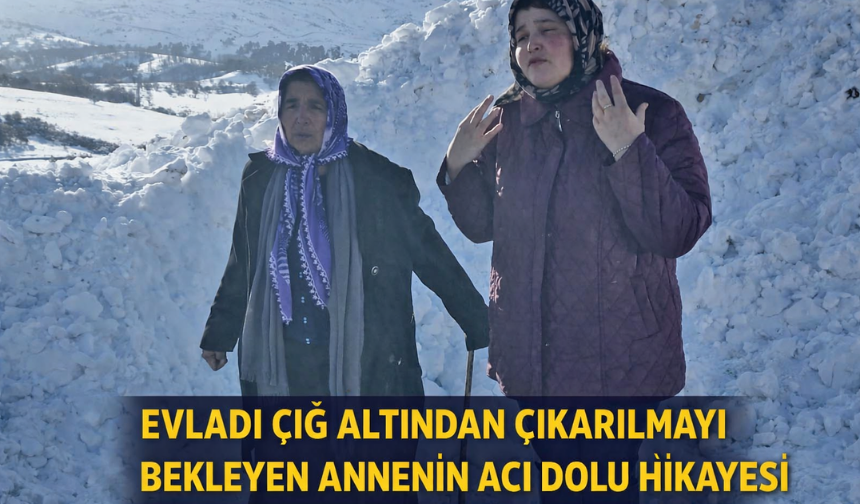 "EVLADI ÇIĞ ALTINDAN ÇIKARILMAYI BEKLEYEN ANNENİN ACI DOLU HİKAYESİ"