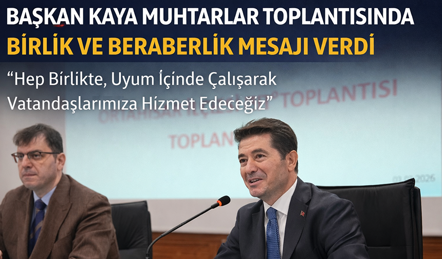 "BAŞKAN KAYA MUHTARLAR TOPLANTISINDA BİRLİK VE BERABERLİK MESAJI VERDİ"