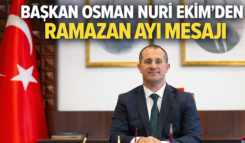 "BAŞKAN OSMAN NURİ EKİM’DEN RAMAZAN AYI MESAJI"