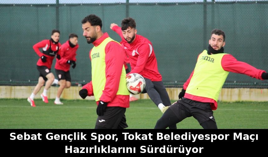 "SEBAT GENÇLİK SPOR, TOKAT BELEDİYESPOR MAÇI HAZIRLIKLARINI SÜRDÜRÜYOR"