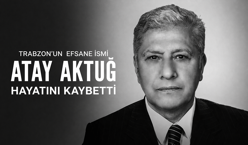 "TRABZON’UN EFSANE İSMİ ATAY AKTUĞ HAYATINI KAYBETTİ"