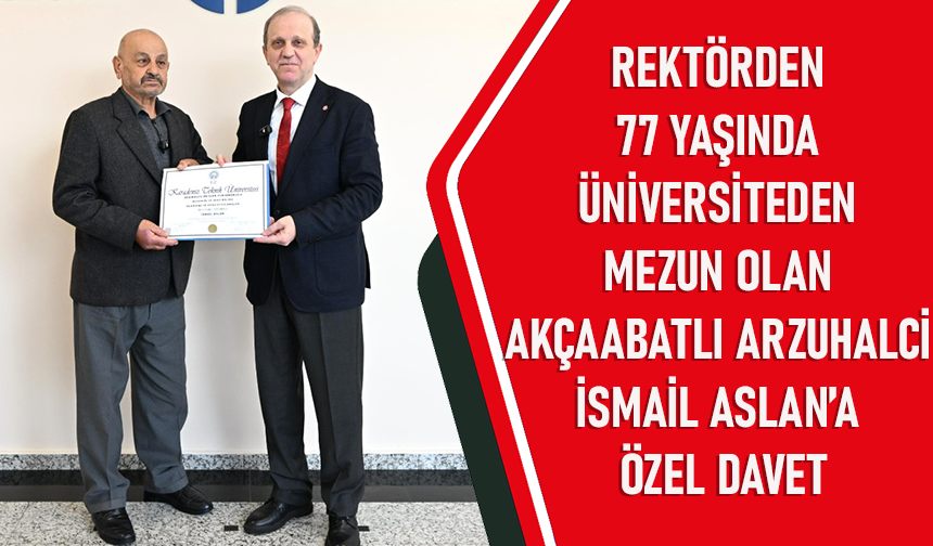 "REKTÖRDEN 77 YAŞINDA ÜNİVERSİTEDEN MEZUN OLAN AKÇAABATLI ARZUHALCİ İSMAİL ASLAN’A ÖZEL DAVET"