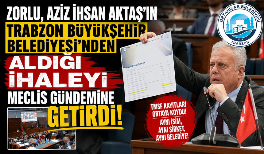 ZORLU, AZİZ İHSAN AKTAŞ’IN TRABZON BÜYÜKŞEHİR BELEDİYESİ’NDEN ALDIĞI İHALEYİ MECLİS GÜNDEMİNE GETİRDİ