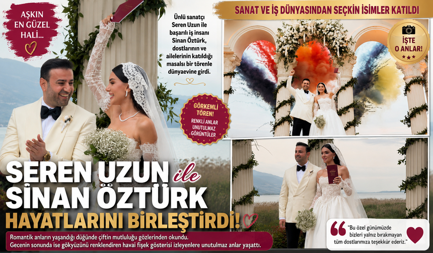 ÜNLÜ SANATÇI SEREN UZUN İLE İŞ İNSANI SİNAN ÖZTÜRK HAYATLARINI BİRLEŞTİRDİ