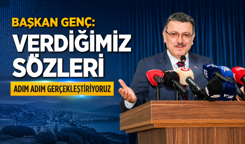 BAŞKAN GENÇ: VERDİĞİMİZ SÖZLERİ ADIM ADIM GERÇEKLEŞTİRİYORUZ